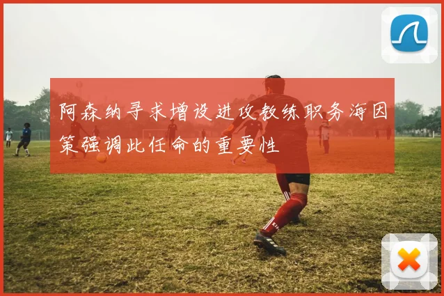 阿森纳寻求增设进攻教练职务海因策强调此任命的重要性