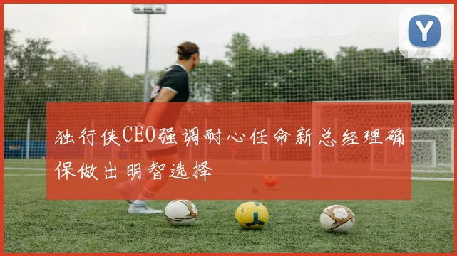 独行侠CEO强调耐心任命新总经理确保做出明智选择