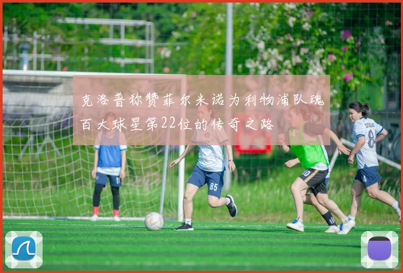 克洛普称赞菲尔米诺为利物浦队魂百大球星第22位的传奇之路