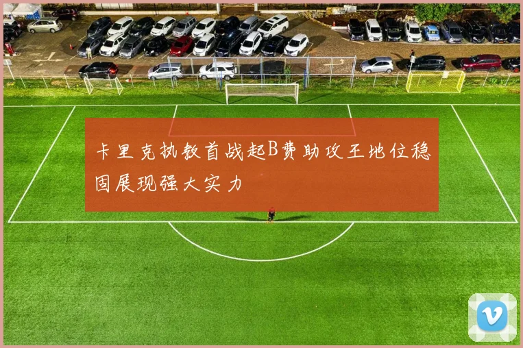 卡里克执教首战起B费助攻王地位稳固展现强大实力