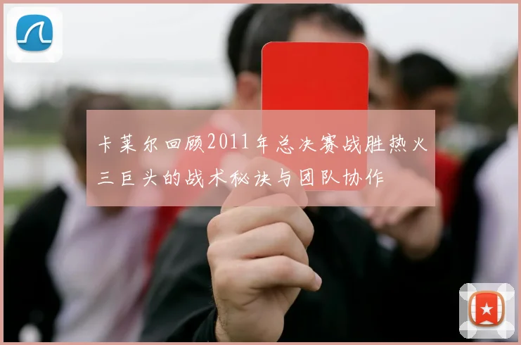 卡莱尔回顾2011年总决赛战胜热火三巨头的战术秘诀与团队协作