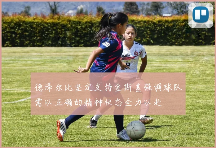 德泽尔比坚定支持金斯基强调球队需以正确的精神状态全力以赴