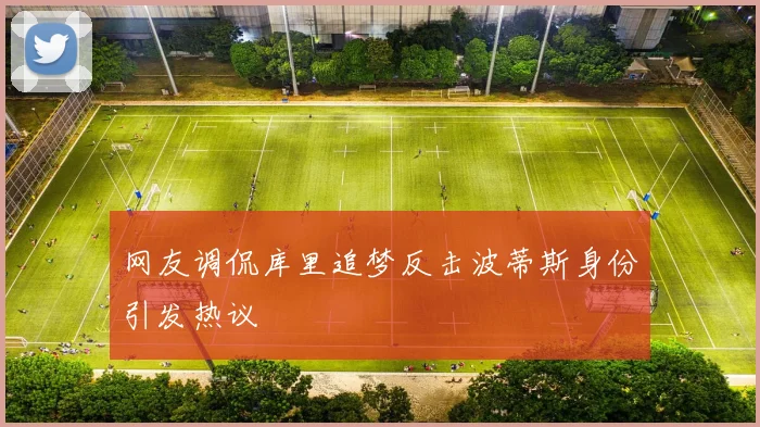 网友调侃库里追梦反击波蒂斯身份引发热议