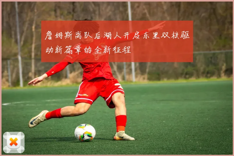 詹姆斯离队后湖人开启东里双核驱动新篇章的全新征程
