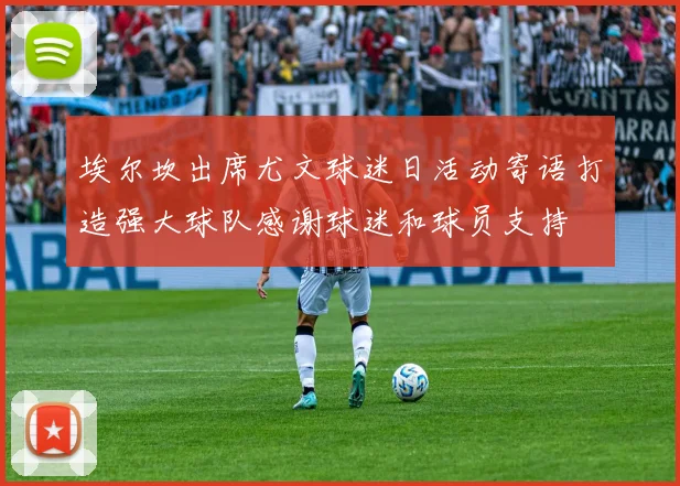 埃尔坎出席尤文球迷日活动寄语打造强大球队感谢球迷和球员支持