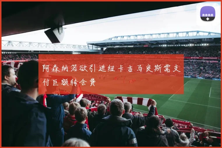 阿森纳若欲引进纽卡吉马良斯需支付巨额转会费