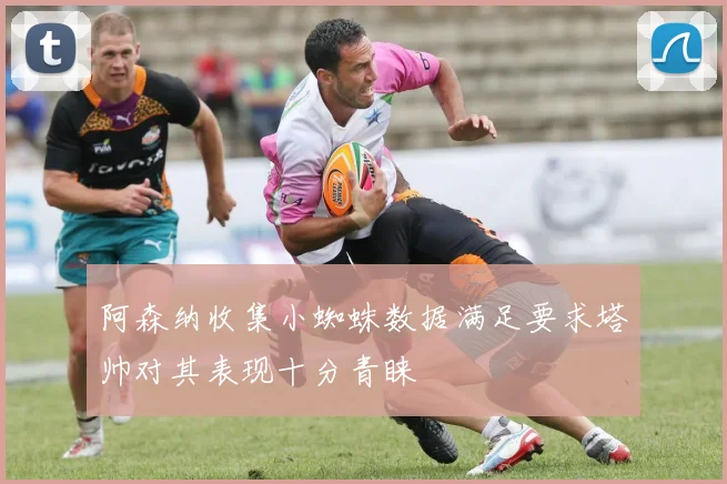 阿森纳收集小蜘蛛数据满足要求塔帅对其表现十分青睐