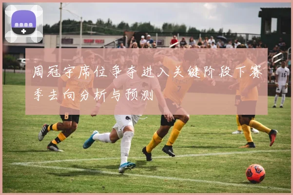 周冠宇席位争夺进入关键阶段下赛季去向分析与预测